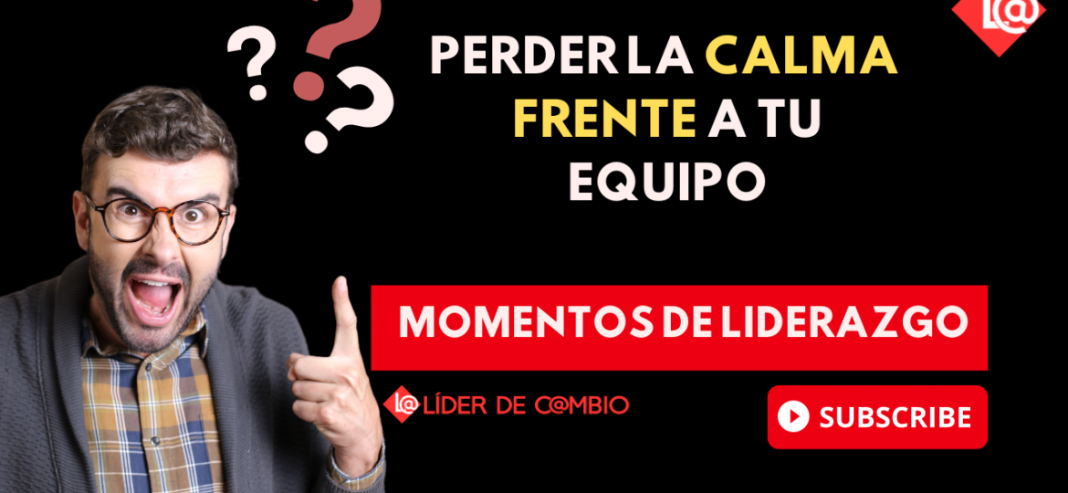 Momentos de Liderazgo No 39. Perder la calma frente a tu equipo