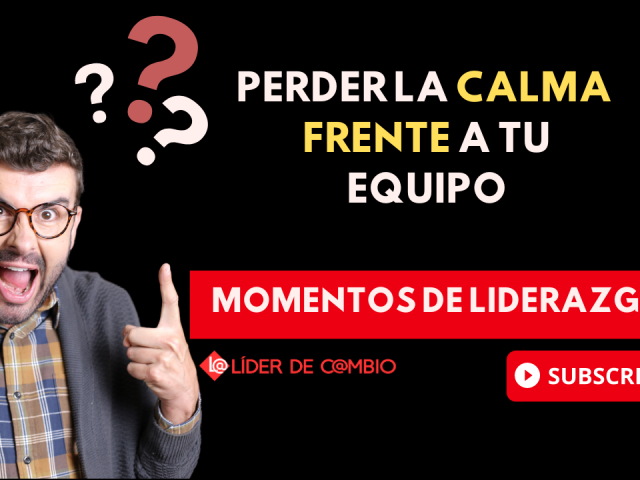 Momentos de Liderazgo No 39. Perder la calma frente a tu equipo