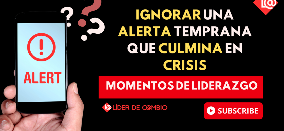 Momentos de Liderazgo No 40. Ignorar una alerta temprana que culmina en crisis