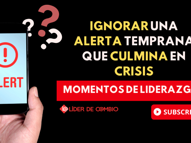 Momentos de Liderazgo No 40. Ignorar una alerta temprana que culmina en crisis