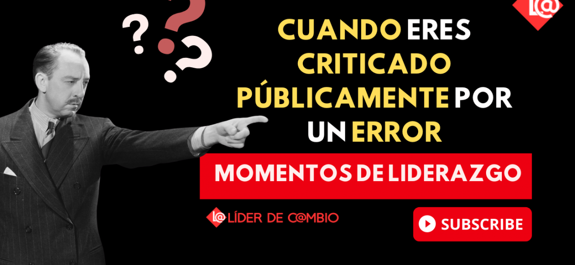 Momentos de Liderazgo No 41 - Cuando eres criticado públicamente por un error