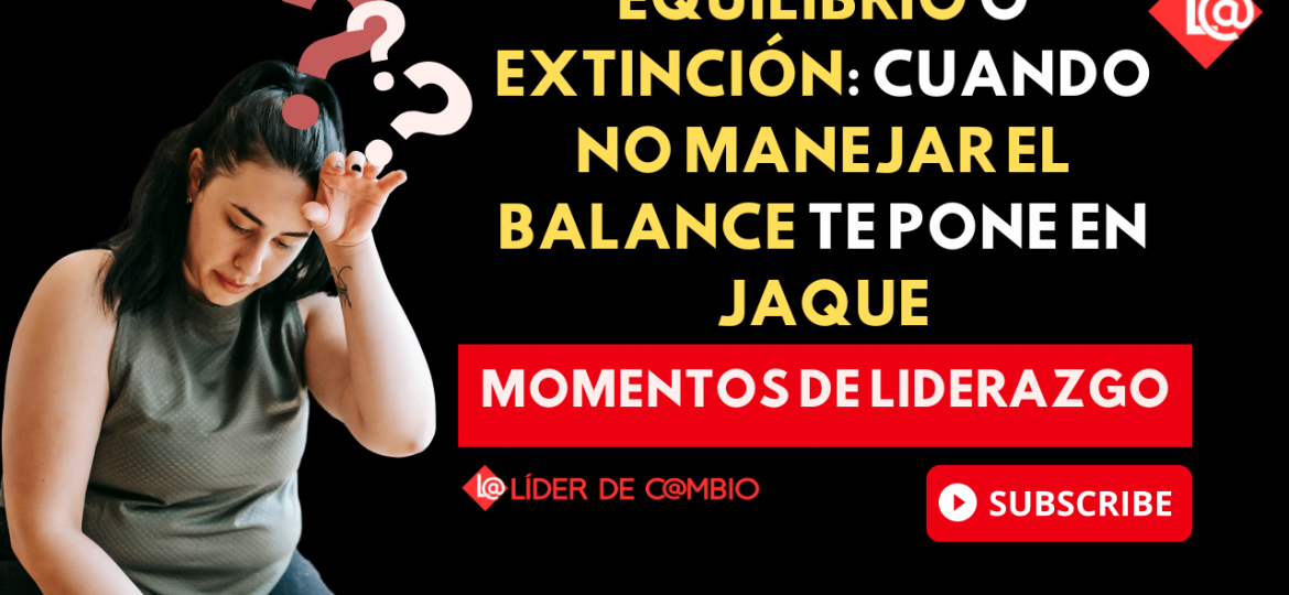 Momentos de Liderazgo No 46. Equilibrio o Extinción: Cuando no manejar el balance te pone en jaque
