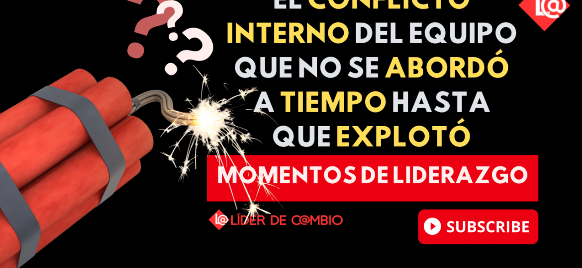 Momentos de Liderazgo No 48. El conflicto interno del equipo que no se abordó a tiempo hasta que explotó