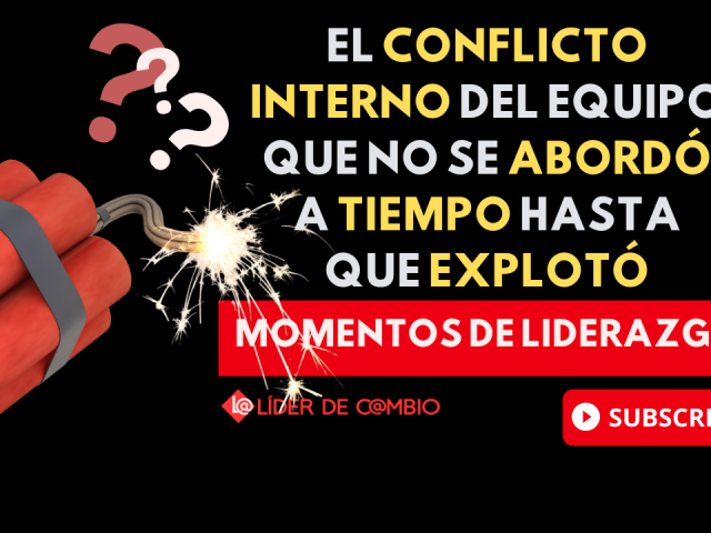 Momentos de Liderazgo No 48. El conflicto interno del equipo que no se abordó a tiempo hasta que explotó