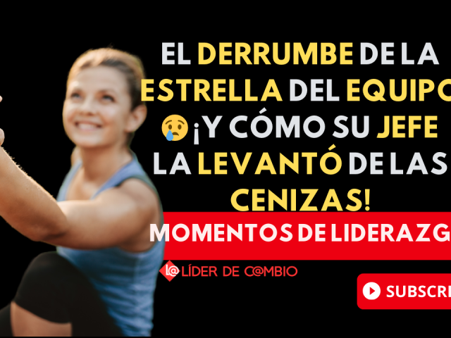 Momentos de Liderazgo No 51. El derrumbe de la estrella del equipo 😢 ¡y cómo su jefe la levantó de las cenizas!
