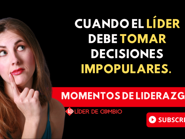 Momentos de Liderazgo No 55. Cuando el líder debe tomar decisiones impopulares.